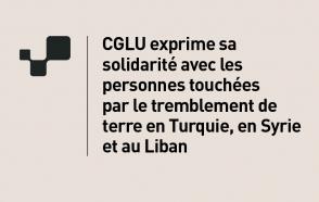 CGLU exprim sa solidarite avec les personnes touchees par le tremeblement de terre en Turquie en Syrie et au Liban 